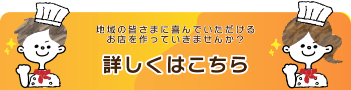 地域の皆さまに喜んでいただけるお店を作っていきませんか？詳しくはこちら